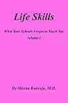 Life Skills: What Your Schools Forgot to Teach You Volume I Life Skills: What Your Schools Forgot to Teach You Volume I