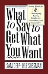 What To Say To Get What You Want: Strong Words For 44 Challenging Types Of Bosses, Employees, Coworkers, And Customers