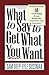 What To Say To Get What You Want: Strong Words For 44 Challenging Types Of Bosses, Employees, Coworkers, And Customers