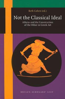 Not the Classical Ideal: Athens and the Construction of the Other in Greek Art (Paperback)