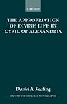 The Appropriation of Divine Life in Cyril of Alexandria (Oxford Theology and Religion Monographs) The Appropriation of Divine Life in Cyril of Alexandria (Oxford Theology and Religion Monographs)