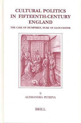 Cultural Politics in Fifteenth-Century England: The Case of Humphrey, Duke of Gloucester (Brill's Studies in Intellectual History)