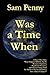 Was a Time When: A Novel That Asks, “What Happens WHEN, Not IF, Resource Depletion, Population Pressures, and Climate Change Push The World of Our Grandchildren Into a Great Collapse?”