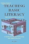 Teaching Basic Literacy: What You Need to Know That They Forgot to Teach You: A Guide for Home Schooling and Adult Literacy