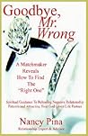 Goodbye, Mr. Wrong: A Matchmaker Reveals How to Find the Right One