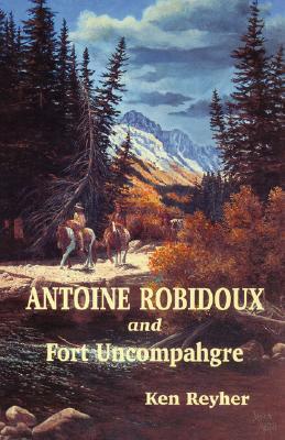 Antoine Robidoux and Fort Uncompahgre (Paperback)