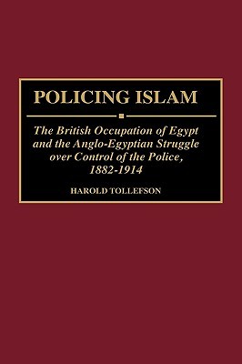 Policing Islam: The British Occupation of Egypt and the Anglo-Egyptian Struggle over Control of the Police, 1882-1914 (Contributions in Comparative Colonial Studies)