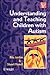 Understanding and Teaching Children with Autism