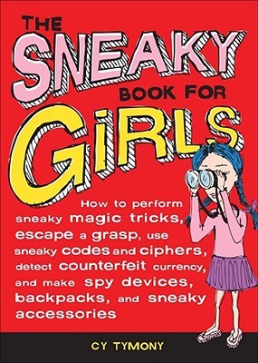 The Sneaky Book for Girls: How to Perform Sneaky Magic Tricks, Escape a Grasp, Use Sneaky Codes and Syphers, Detect Counterfeit Currency, and Make Spy Devices, Backpacks and Sne
