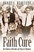 Faith Cure: Divine Healing in the Holiness and Pentecostal Movements