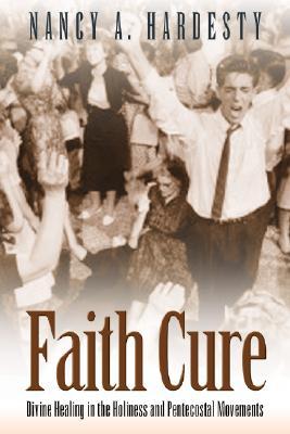 Faith Cure: Divine Healing in the Holiness and Pentecostal Movements