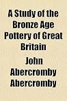 A Study of the Bronze Age Pottery of Great Britain A Study of the Bronze Age Pottery of Great Britain