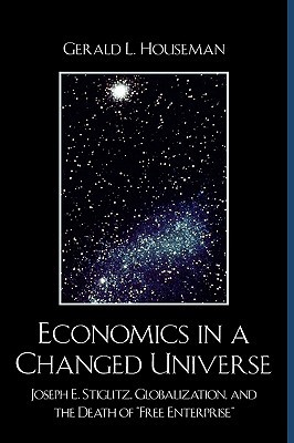 Economics in a Changed Universe: Joseph E. Stiglitz, Globalization, and the Death of 'Free Enterprise' (Hardcover)