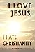 I Love Jesus, I Hate Christ...