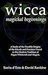 Wicca Magickal Beginnings: A Study of the Possible Origins of the Rituals and Practices Found in this Modern Tradition of Pagan Witchcraft and Magick
