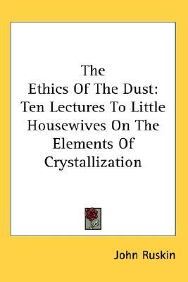 The Ethics Of The Dust: Ten Lectures To Little Housewives On The Elements Of Crystallization (Hardcover)