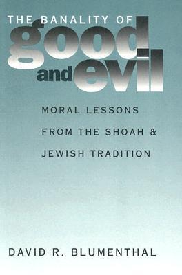 The Banality of Good and Evil: Moral Lessons from the Shoah and Jewish Tradition (Moral Traditions)