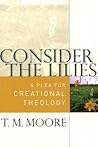 Consider the Lilies: A Plea for Creational Theology Consider the Lilies: A Plea for Creational Theology
