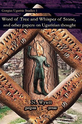 Word of Tree and Whisper of Stone: And Other Papers on Ugaritian Thought (Gorgias Ugaritic Studies)
