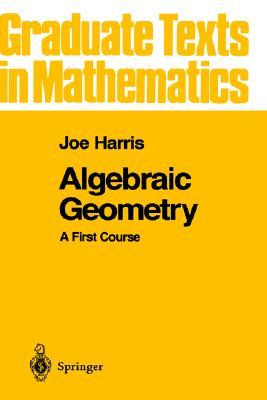 Algebraic Geometry: A First Course (Graduate Texts in Mathematics, 133)