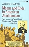 Means and Ends in American Abolitionism: Garrison and His Critics on Strategy and Tatics 1834-1850 Means and Ends in American Abolitionism: Garrison and His Critics on Strategy and Tatics 1834-1850