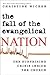 The Fall of the Evangelical Nation: The Surprising Crisis Inside the Church