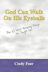 God Can Walk on His Eyeballs: The 10 Most Amazing Things He Taught Me God Can Walk on His Eyeballs: The 10 Most Amazing Things He Taught Me