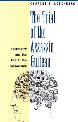 The Trial of the Assassin Guiteau: Psychiatry and the Law in the Gilded Age (Paperback)