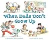 When Dads Don't Grow Up by Marjorie Blain Parker
