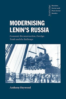 Modernising Lenin's Russia: Economic Reconstruction, Foreign Trade and the Railways (Cambridge Russian, Soviet and Post-Soviet Studies, Series Number 105)