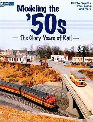 Modeling the '50s: The Glory Years of Rail (Paperback)