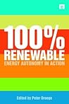 100 Per Cent Renewable: Energy Autonomy in Action 100 Per Cent Renewable: Energy Autonomy in Action