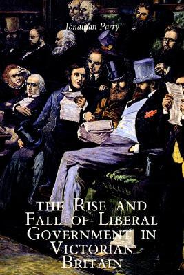 The Rise and Fall of Liberal Government in Victorian Britain (Paperback)