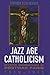 Jazz Age Catholicism: Mystic Modernism in Postwar Paris, 1919-1933 (Studies in Book and Print Culture)