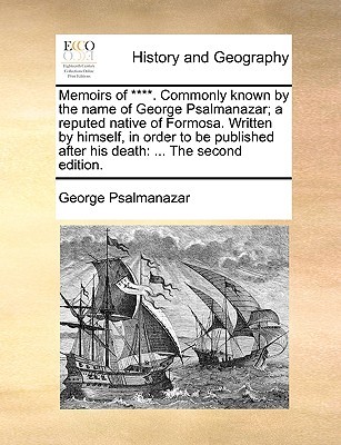 Memoirs of ****. Commonly Known by the Name of George Psalmanazar; A Reputed Native of Formosa. Written by Himself, in Order to Be Published After His Death (Paperback)