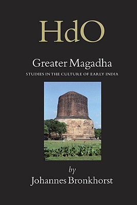 Greater Magadha: Studies in the Culture of Early India (Handbook of Oriental Studies. Section 2 South Asia, 19)