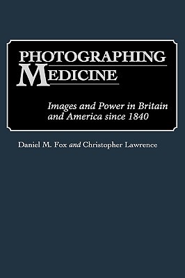 Photographing Medicine: Images and Power in Britain and America since 1840 (Contributions in Medical Studies)