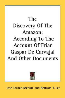 The Discovery Of The Amazon: According To The Account Of Friar Gaspar De Carvajal And Other Documents (American Geographical Society)