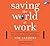 Saving the World at Work: What Companies and Individuals Can Do to Go Beyond Making a Profit to Making a Difference