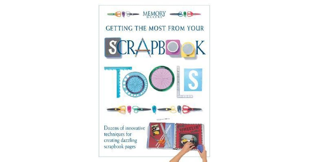 Getting the Most from Your Scrapbook Tools Dozens of Innovative Techniques for Creating