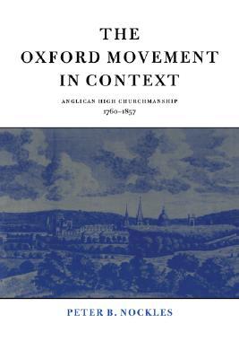 The Oxford Movement in Context: Anglican High Churchmanship, 1760–1857 (Volume 0)