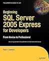 Beginning SQL Server 2005 Express for Developers: From Novice to Professional (Expert's Voice in .NET) Beginning SQL Server 2005 Express for Developers: From Novice to Professional (Expert's Voice in .NET)