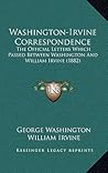 Washington-Irvine Correspondence: The Official Letters Which Passed Between Washington And William Irvine (1882) Washington-Irvine Correspondence: The Official Letters Which Passed Between Washington And William Irvine (1882)