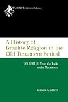 A History of Israelite Religion in the Old Testament Period: Volume II: From the Exile to the Maccabees A History of Israelite Religion in the Old Testament Period: Volume II: From the Exile to the Maccabees