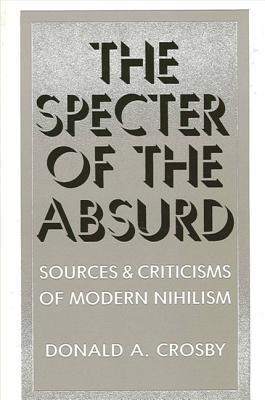 The Specter of the Absurd: Sources and Criticisms of Modern Nihilism (Philosophy (Dis))