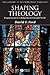 Shaping Theology: Engagements in a Religious and Secular World
