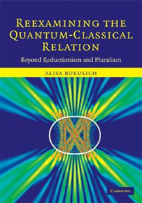 Reexamining the Quantum-Classical Relation: Beyond Reductionism and Pluralism (Hardcover)