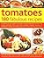 Tomatoes--160 Fabulous Recipes: The Definitive Cook's Guide To Selecting, Using, Preparing Tomatoes And Creating Delectable Dishes With Them, ... And Even Grow Them (180 Fabulous Recipes)