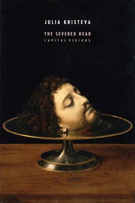 The Severed Head: Capital Visions (European Perspectives: A Series in Social Thought and Cultural Criticism)
