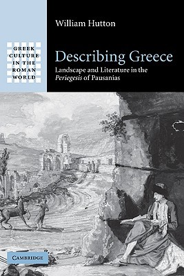 Describing Greece: Landscape and Literature in the Periegesis of Pausanias (Greek Culture in the Roman World)